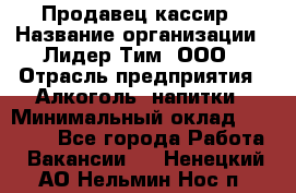 Продавец-кассир › Название организации ­ Лидер Тим, ООО › Отрасль предприятия ­ Алкоголь, напитки › Минимальный оклад ­ 36 000 - Все города Работа » Вакансии   . Ненецкий АО,Нельмин Нос п.